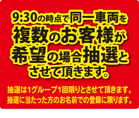 ご希望の車両は抽選とさせて頂きます。受付は9:45まで、抽選開始は10:00です。